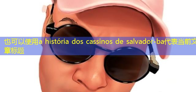 a história dos cassinos de salvador-ba a história dos cassinos de salvador-ba