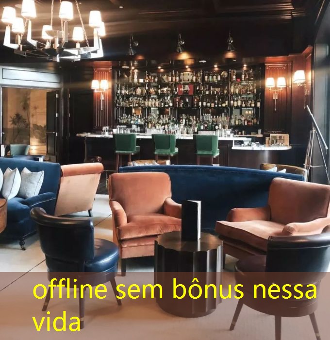 offline sem bônus nessa vida