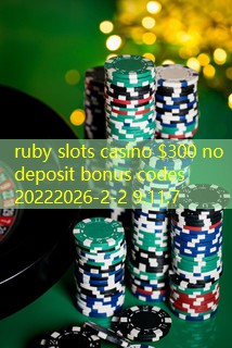 ruby slots casino $300 no deposit bonus codes 2022 ruby slots casino $300 no deposit bonus codes 2022